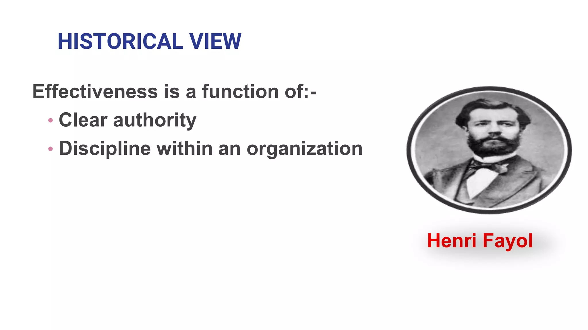 HISTORICAL VIEW
Effectiveness is a function of:-
• Clear authority
• Discipline within an organization
Henri Fayol
 