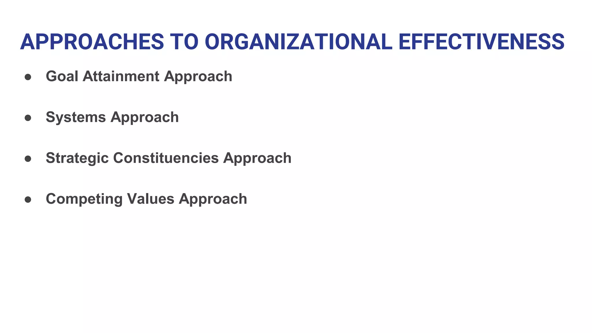 APPROACHES TO ORGANIZATIONAL EFFECTIVENESS
● Goal Attainment Approach
● Systems Approach
● Strategic Constituencies Approach
● Competing Values Approach
 