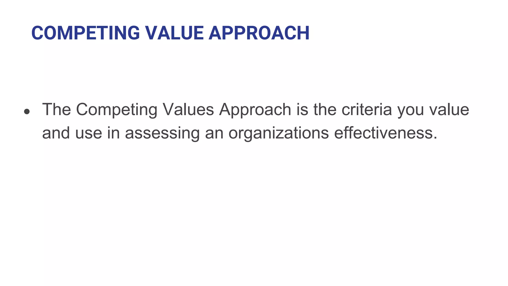 COMPETING VALUE APPROACH
● The Competing Values Approach is the criteria you value
and use in assessing an organizations effectiveness.
 