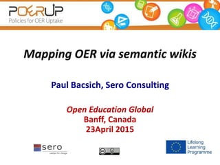 Mapping OER via semantic wikis
Paul Bacsich, Sero Consulting
Open Education Global
Banff, Canada
23April 2015
 