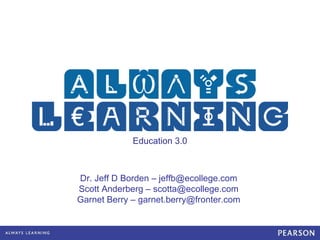 Education 3.0 Dr. Jeff D Borden – jeffb@ecollege.com Scott Anderberg – scotta@ecollege.com Garnet Berry – garnet.berry@fronter.com 