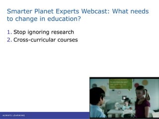 Smarter Planet Experts Webcast: What needs to change in education? Stop ignoring research Cross-curricular courses 