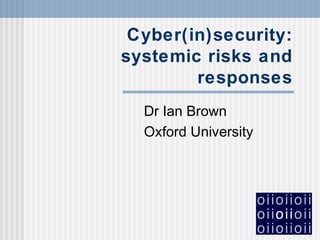 Cyber(in)security:
systemic risks and
responses
Dr Ian Brown
Oxford University
 