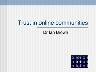Trust in online communities Dr Ian Brown 