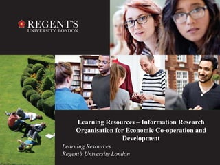 Learning Resources – Information Research 
Organisation for Economic Co-operation and 
Development 
Learning Resources 
Regent’s University London 
 