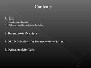 1. Skin
 Structure and Function
 Pathology and Toxicological Pathology
2. Dermatotoxic Reactions
3. OECD Guidelines for Dermatotoxicity Testing.
4. Dermatotoxicity Tests.
2
 
