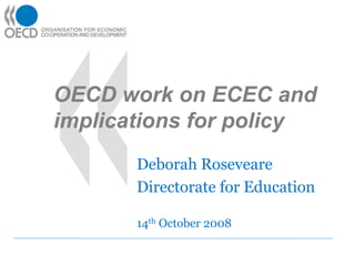 OECD work on ECEC and
implications for policy
Deborah Roseveare
Directorate for Education
14th October 2008
 