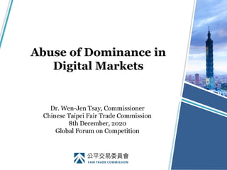 Abuse of Dominance in
Digital Markets
Dr. Wen-Jen Tsay, Commissioner
Chinese Taipei Fair Trade Commission
8th December, 2020
Global Forum on Competition
 