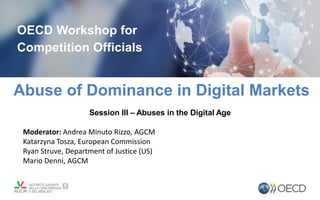 Abuse of Dominance in Digital Markets
OECD Workshop for
Competition Officials
Session III – Abuses in the Digital Age
Moderator: Andrea Minuto Rizzo, AGCM
Katarzyna Tosza, European Commission
Ryan Struve, Department of Justice (US)
Mario Denni, AGCM
 