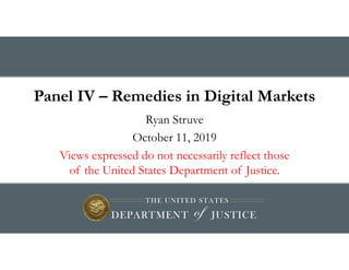 Panel IV – Remedies in Digital Markets
Ryan Struve
October 11, 2019
Views expressed do not necessarily reflect those
of the United States Department of Justice.
 