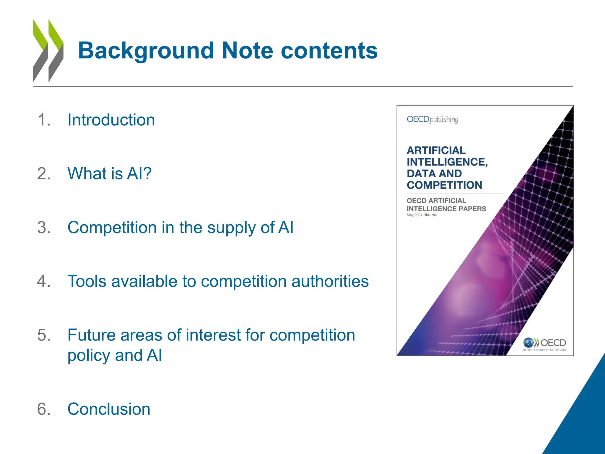 Background Note contents
1. Introduction
2. What is AI?
3. Competition in the supply of AI
4. Tools available to competition authorities
5. Future areas of interest for competition
policy and AI
6. Conclusion