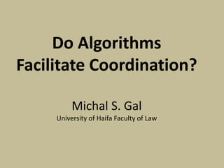 Do Algorithms
Facilitate Coordination?
Michal S. Gal
University of Haifa Faculty of Law
 