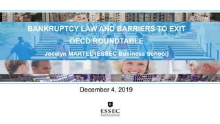 BANKRUPTCY LAW AND BARRIERS TO EXIT
OECD ROUNDTABLE
Jocelyn MARTEL (ESSEC Business School)
© MS Financial Accounting 2019-2020
December 4, 2019
1
 