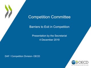 Competition Committee
Barriers to Exit in Competition
Presentation by the Secretariat
4 December 2019
DAF / Competition Division- OECD
 