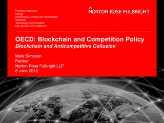OECD: Blockchain and Competition Policy
Blockchain and Anticompetitive Collusion
Mark Simpson
Partner
Norton Rose Fulbright LLP
8 June 2018
 