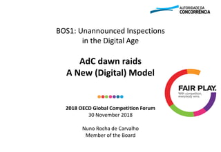 BOS1: Unannounced Inspections
in the Digital Age
AdC dawn raids
A New (Digital) Model
2018 OECD Global Competition Forum
30 November 2018
Nuno Rocha de Carvalho
Member of the Board
 