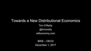 Towards a New Distributional Economics
Tim O’Reilly
@timoreilly
wtfeconomy.com
BRIE – OECD
December 1, 2017
 