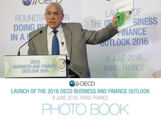 LAUNCH OF THE 2016 OECD BUSINESS AND FINANCE OUTLOOK
9 JUNE 2016, PARIS, FRANCE
PHOTO BOOK
 