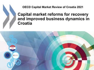 OECD Capital Market Review of Croatia 2021
Capital market reforms for recovery
and improved business dynamics in
Croatia
 