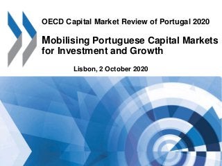 OECD Capital Market Review of Portugal 2020
Mobilising Portuguese Capital Markets
for Investment and Growth
Lisbon, 2 October 2020
 