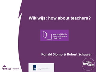 Wikiwijs: how about teachers?
Ronald Slomp & Robert Schuwer
 
