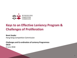 Keys to an Effective Leniency Program &
Challenges of Proliferation
April 2015
Brent Snyder
Hong Kong Competition Commission
Challenges and Co-ordination of Leniency Programmes
OECD
5 June 2018
1
 