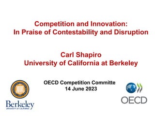 Competition and Innovation:
In Praise of Contestability and Disruption
Carl Shapiro
University of California at Berkeley
OECD Competition Committee
14 June 2023
 