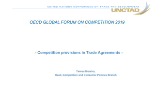 - Competition provisions in Trade Agreements -
Teresa Moreira,
Head, Competition and Consumer Policies Branch
OECD GLOBAL FORUM ON COMPETITION 2019
 