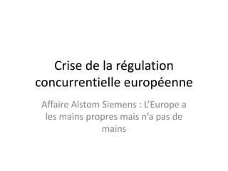 Crise de la régulation
concurrentielle européenne
Affaire Alstom Siemens : L’Europe a
les mains propres mais n’a pas de
mains
 