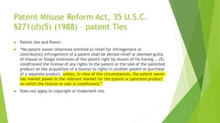 Patent Misuse Reform Act, 35 U.S.C.
§271(d)(5) (1988) – patent Ties
 Patent ties and Power:
 “No patent owner otherwise ...