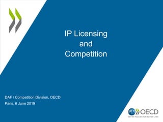 IP Licensing
and
Competition
DAF / Competition Division, OECD
Paris, 6 June 2019
 