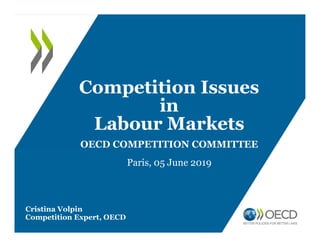 Competition Issues
in
Labour Markets
OECD COMPETITION COMMITTEE
Paris, 05 June 2019
Cristina Volpin
Competition Expert, OECD
 
