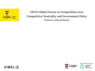 OECD Global Forum on Competition 2021
Competitive Neutrality and Government Policy
Professor Deborah Healey
CIBEL is proudly sponsored by
CIBEL
 