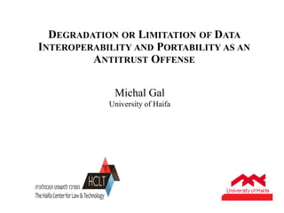 DEGRADATION OR LIMITATION OF DATA
INTEROPERABILITY AND PORTABILITY AS AN
ANTITRUST OFFENSE
Michal Gal
University of Haifa
 