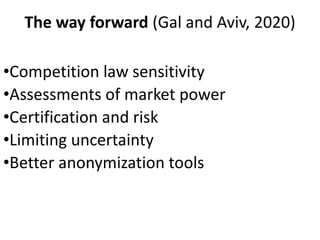 The way forward (Gal and Aviv, 2020)
•Competition law sensitivity
•Assessments of market power
•Certification and risk
•Limiting uncertainty
•Better anonymization tools
 