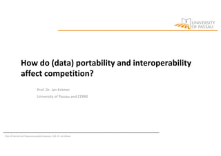Chair of Internet and Telecommunications Business, Prof. Dr. Jan Krämer
How do (data) portability and interoperability
affect competition?
Prof. Dr. Jan Krämer
University of Passau and CERRE
 