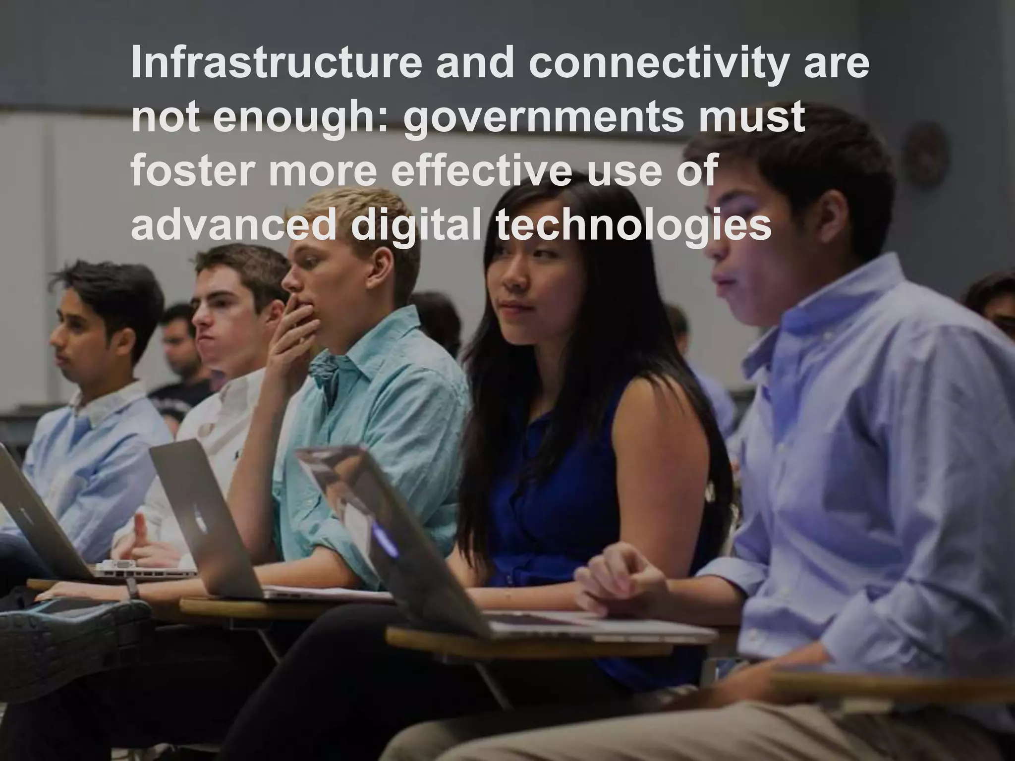 Infrastructure and connectivity are
not enough: governments must
foster more effective use of
advanced digital technologies
 