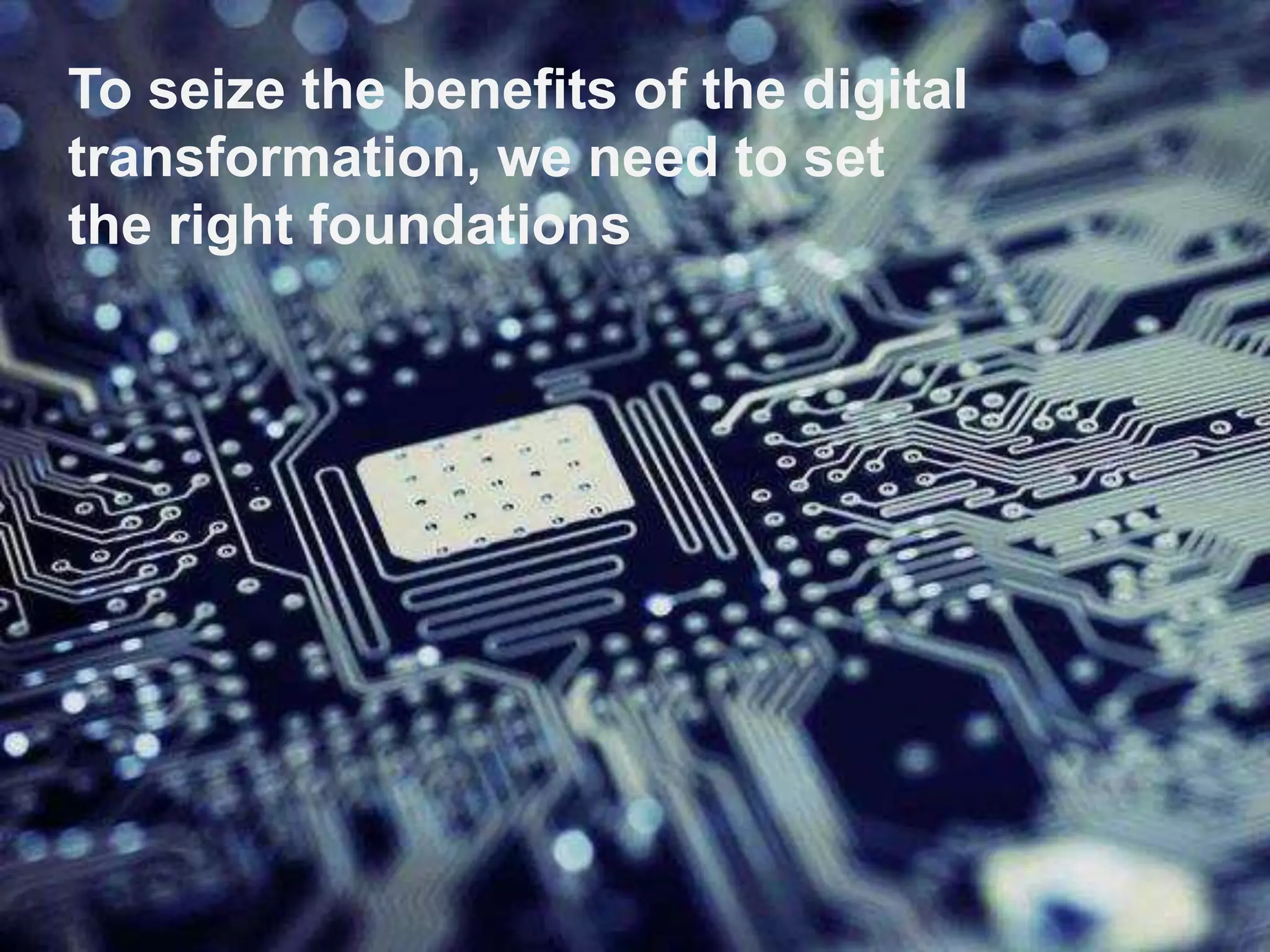 To seize the benefits of the digital
transformation, we need to set
the right foundations
 