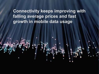 Connectivity keeps improving with
falling average prices and fast
growth in mobile data usage
 