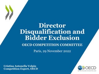 Director
Disqualification and
Bidder Exclusion
OECD COMPETITION COMMITTEE
Paris, 29 November 2022
Cristina Antonella Volpin
Competition Expert, OECD
 