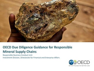 OECD Due Diligence Guidance for Responsible
Mineral Supply Chains
Responsible Business Conduct Unit
Investment Division, Directorate for Financial and Enterprise Affairs
 