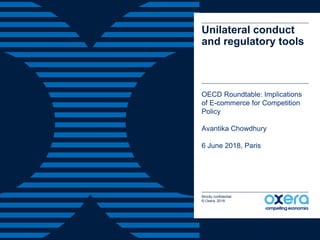 Strictly confidential
© Oxera, 2018.
Unilateral conduct
and regulatory tools
OECD Roundtable: Implications
of E-commerce for Competition
Policy
Avantika Chowdhury
6 June 2018, Paris
 