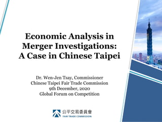 Economic Analysis in
Merger Investigations:
A Case in Chinese Taipei
Dr. Wen-Jen Tsay, Commissioner
Chinese Taipei Fair Trade Commission
9th December, 2020
Global Forum on Competition
 