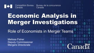 Economic Analysis in
Merger Investigations
Role of Economists in Merger Teams
Melissa Fisher
Deputy Commissioner
Mergers Directorate
 