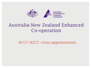 Australia-New Zealand Enhanced
Co-operation
ACCC-NZCC cross-appointments
 