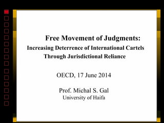 Free Movement of Judgments:
Increasing Deterrence of International Cartels
Through Jurisdictional Reliance
OECD, 17 June 2014
Prof. Michal S. Gal
University of Haifa
 