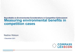 compasslexecon.com
Roundtable on Environmental Considerations in Competition Enforcement
Measuring environmental benefits in
competition cases
Nadine Watson
1 December 2021
 