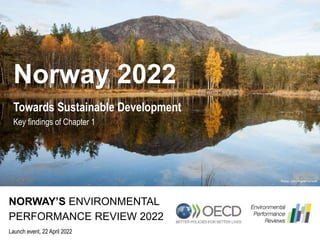 Norway 2022
Launch event, 22 April 2022
NORWAY’S ENVIRONMENTAL
Towards Sustainable Development
Key findings of Chapter 1
Photo: John Yngvar Larsson
PERFORMANCE REVIEW 2022
 