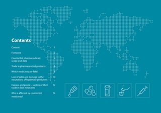 Context 	 1
Foreword 	 2
Counterfeit pharmaceuticals: 	 4
scope and data	
Trade in pharmaceutical products	 6
Which medici...