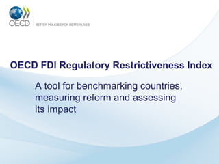 OECD FDI Regulatory Restrictiveness Index
A tool for benchmarking countries,
measuring reform and assessing
its impact
 